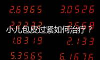 小儿包皮过紧如何治疗？